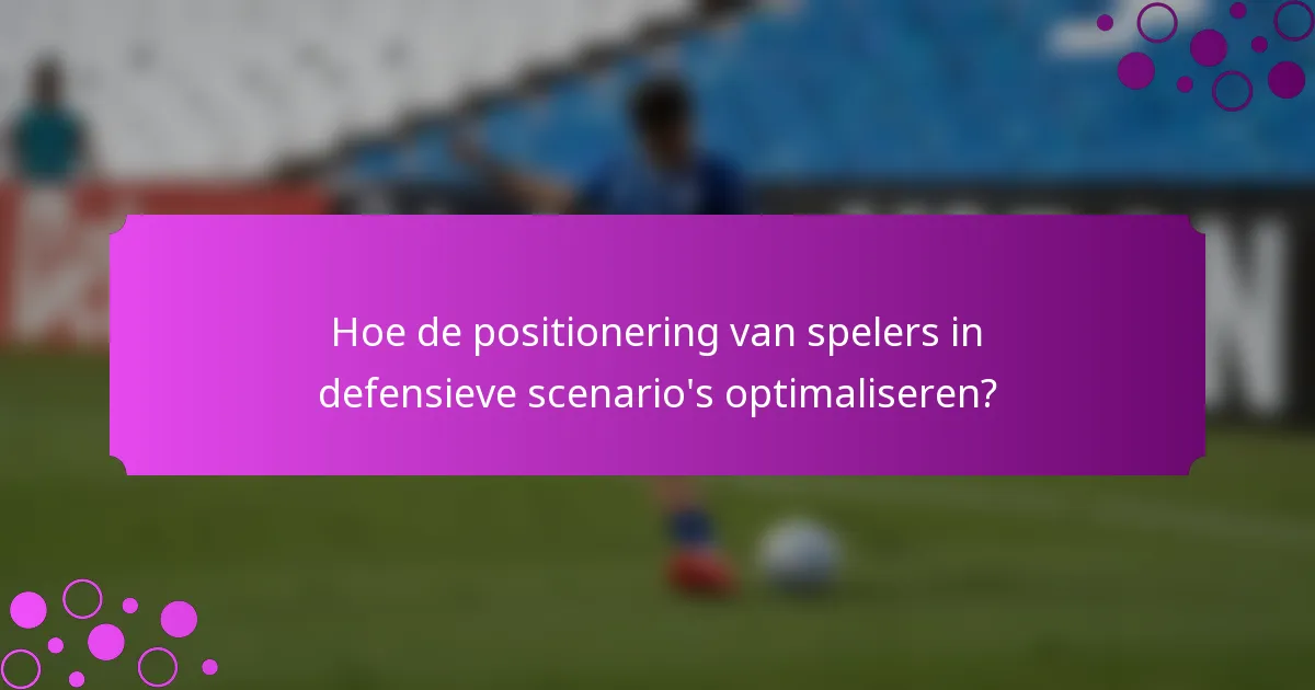 Hoe de positionering van spelers in defensieve scenario's optimaliseren?