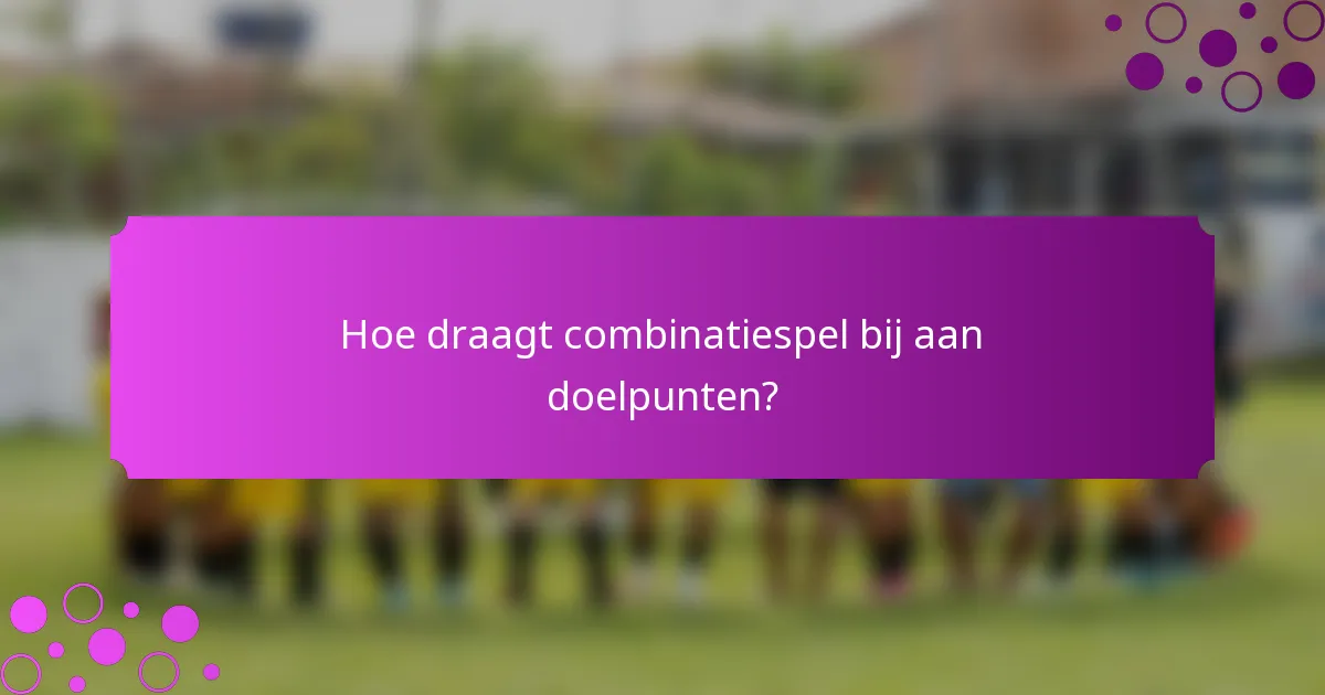 Hoe draagt combinatiespel bij aan doelpunten?