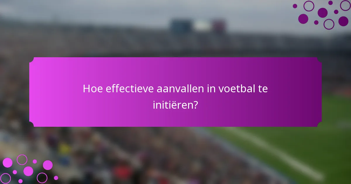 Hoe effectieve aanvallen in voetbal te initiëren?