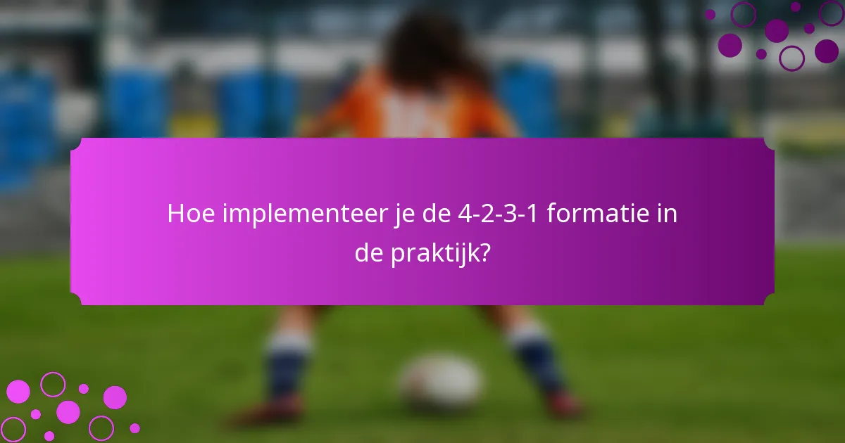 Hoe implementeer je de 4-2-3-1 formatie in de praktijk?