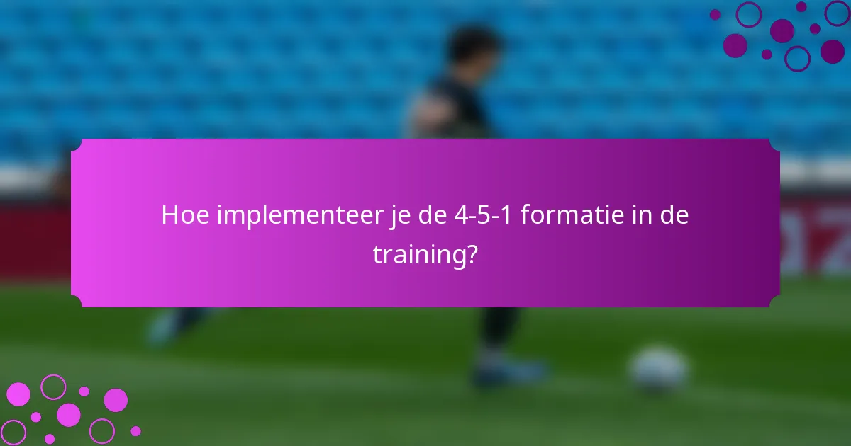 Hoe implementeer je de 4-5-1 formatie in de training?