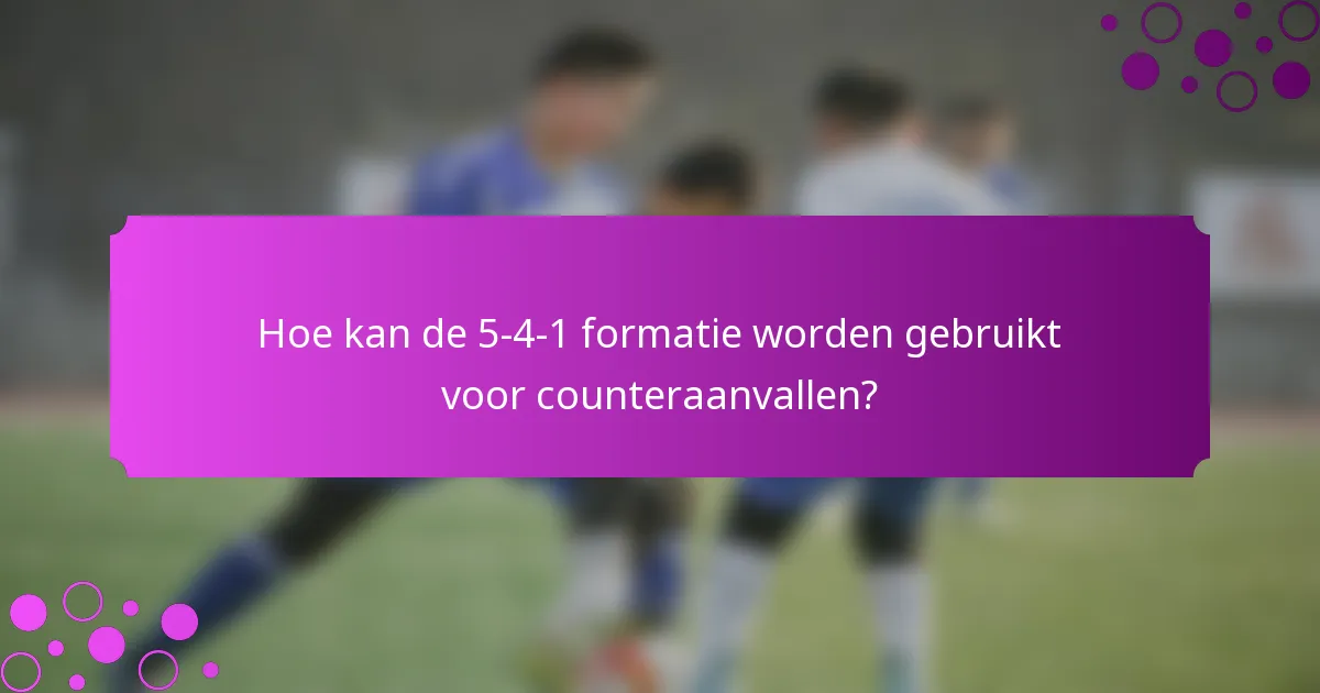 Hoe kan de 5-4-1 formatie worden gebruikt voor counteraanvallen?