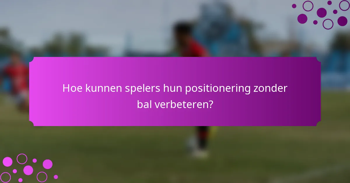 Hoe kunnen spelers hun positionering zonder bal verbeteren?