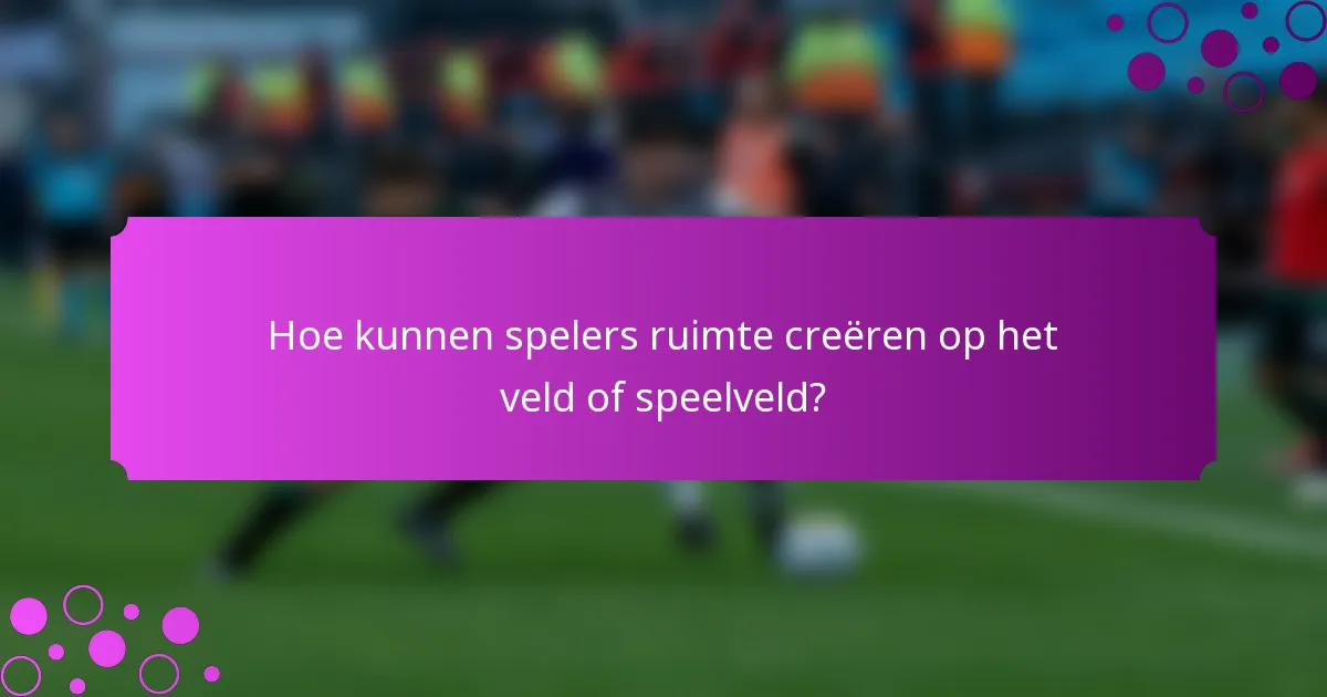 Hoe kunnen spelers ruimte creëren op het veld of speelveld?