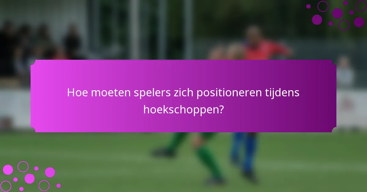 Hoe moeten spelers zich positioneren tijdens hoekschoppen?