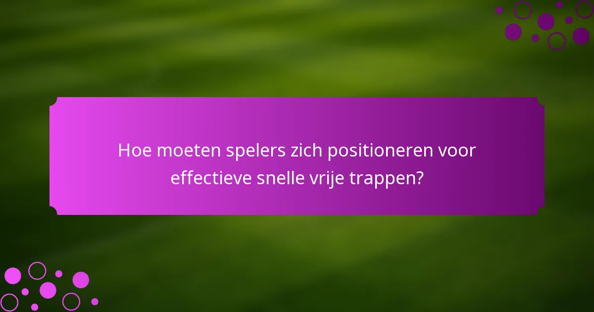 Hoe moeten spelers zich positioneren voor effectieve snelle vrije trappen?
