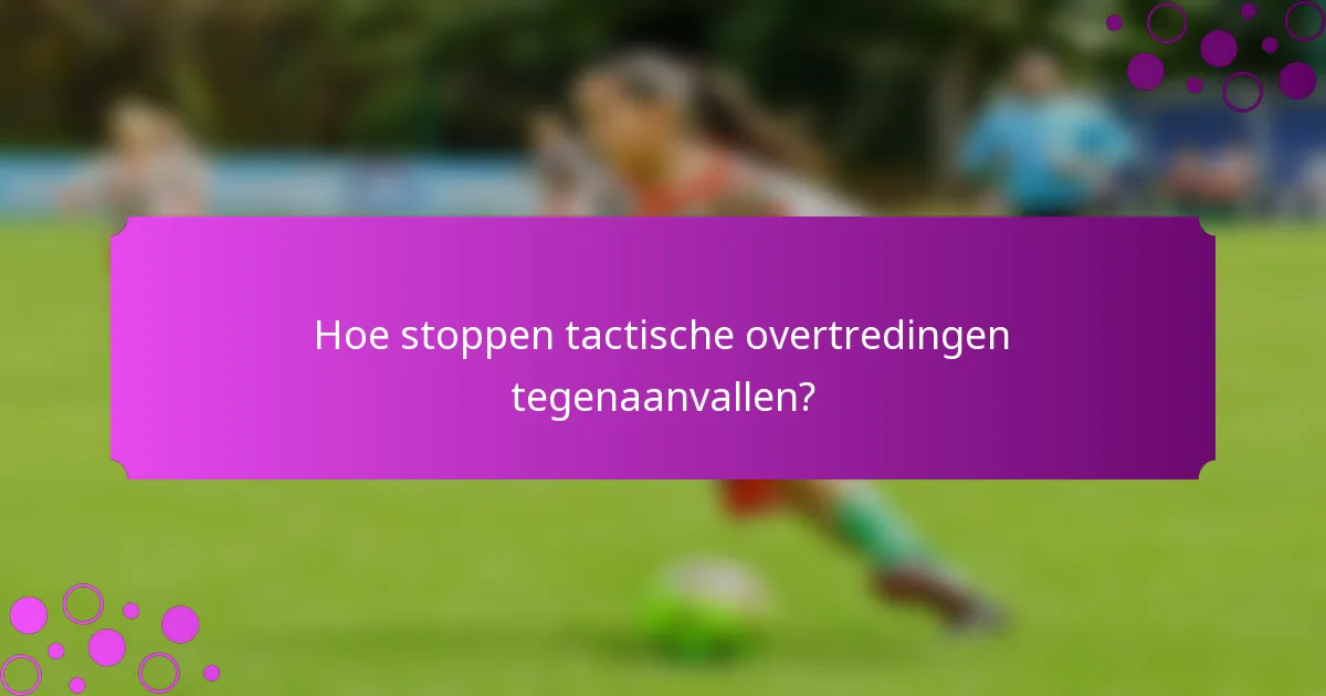Hoe stoppen tactische overtredingen tegenaanvallen?