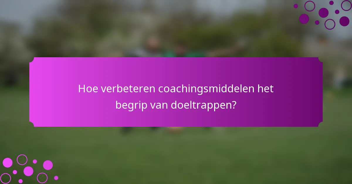 Hoe verbeteren coachingsmiddelen het begrip van doeltrappen?