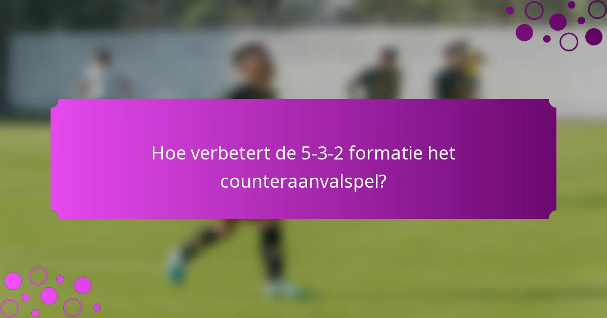 Hoe verbetert de 5-3-2 formatie het counteraanvalspel?