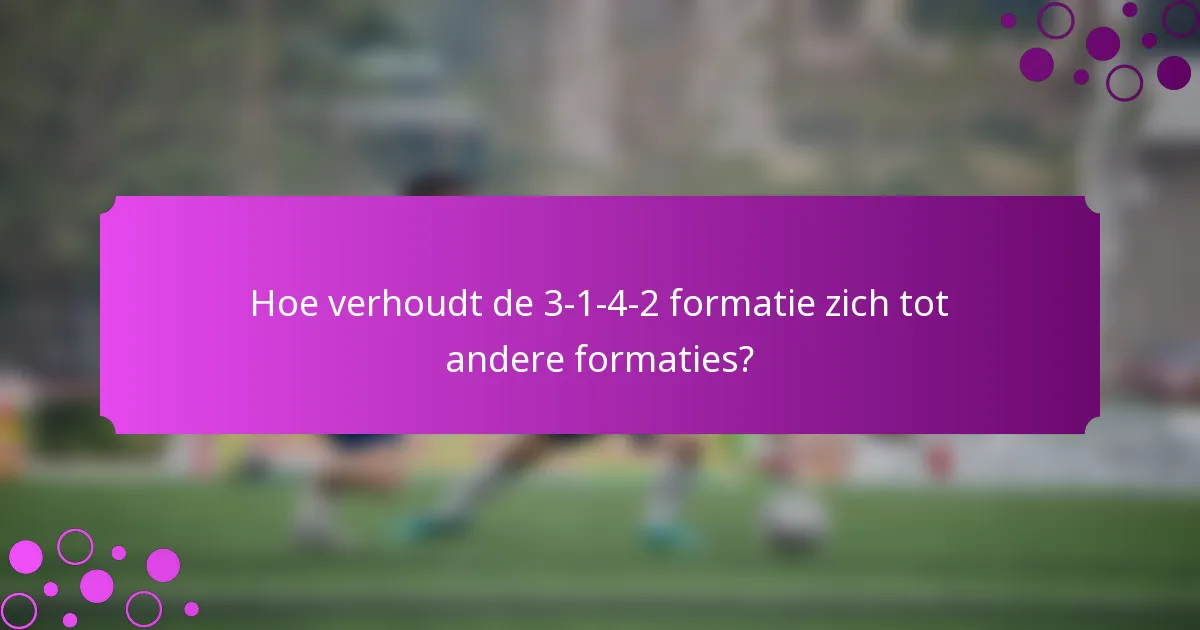 Hoe verhoudt de 3-1-4-2 formatie zich tot andere formaties?