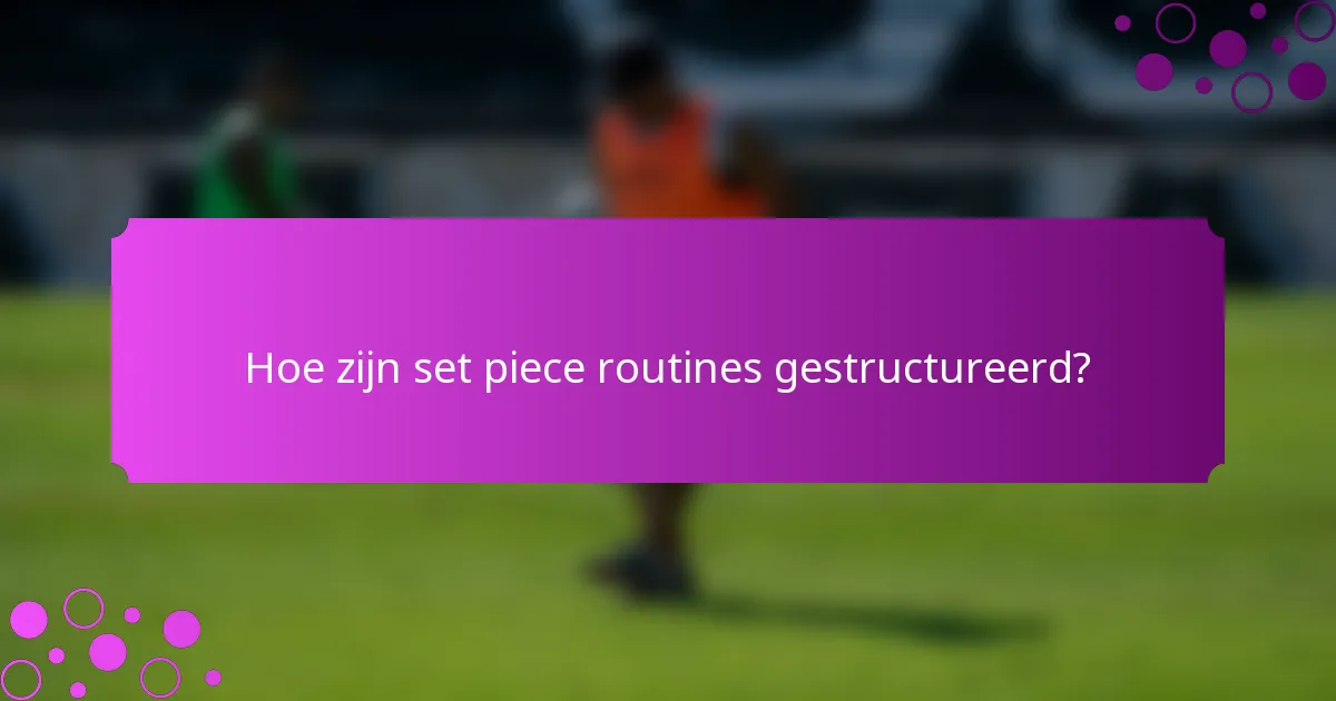 Hoe zijn set piece routines gestructureerd?