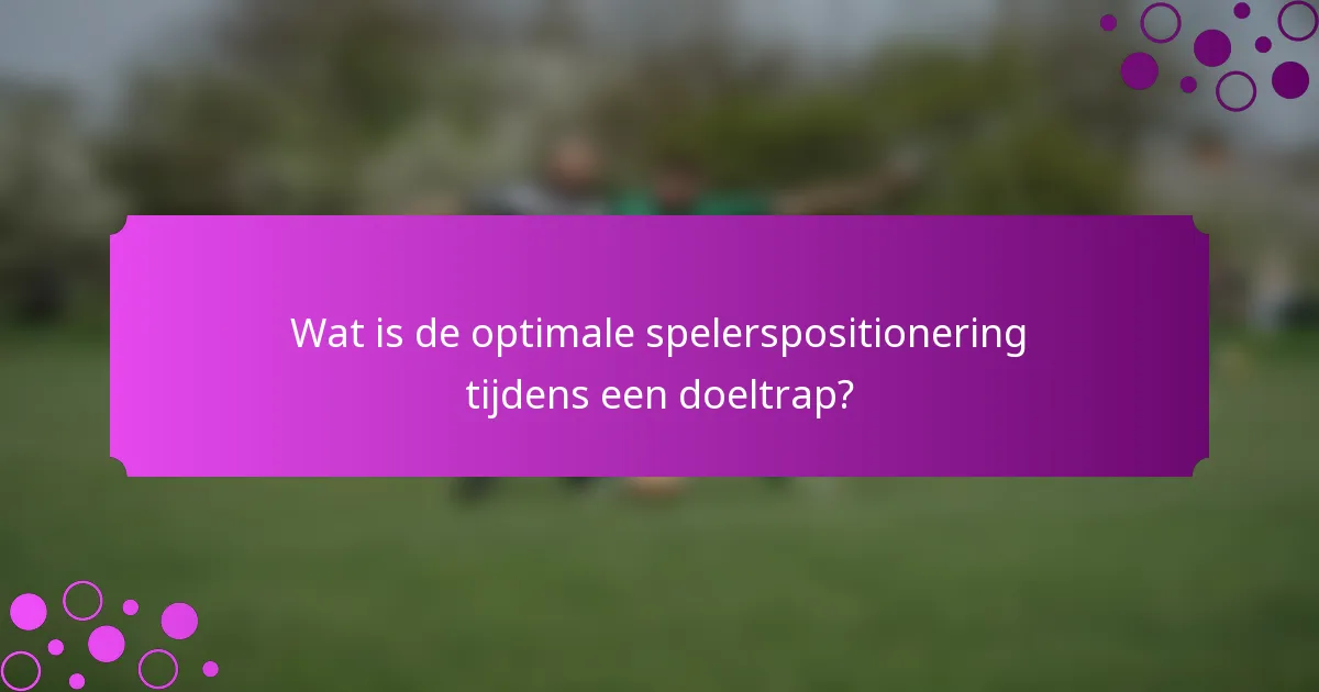 Wat is de optimale spelerspositionering tijdens een doeltrap?