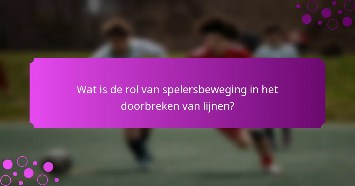 Wat is de rol van spelersbeweging in het doorbreken van lijnen?