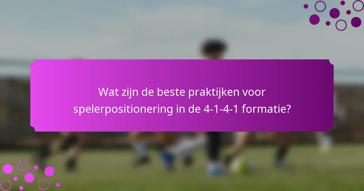 Wat zijn de beste praktijken voor spelerpositionering in de 4-1-4-1 formatie?