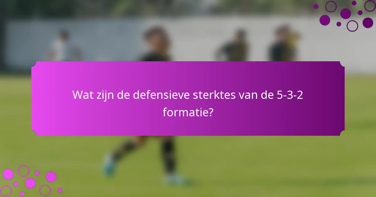 Wat zijn de defensieve sterktes van de 5-3-2 formatie?