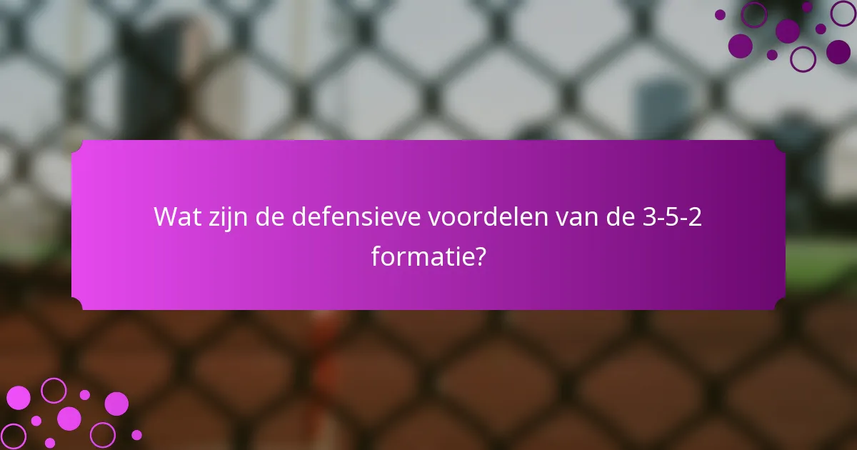 Wat zijn de defensieve voordelen van de 3-5-2 formatie?