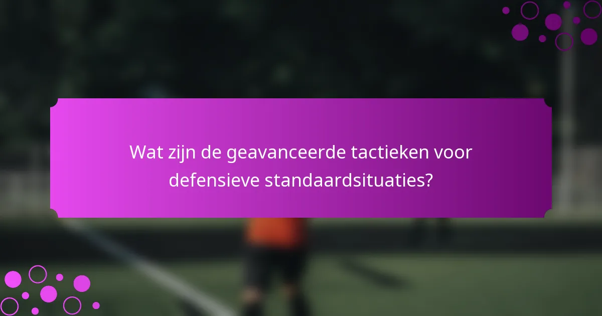 Wat zijn de geavanceerde tactieken voor defensieve standaardsituaties?