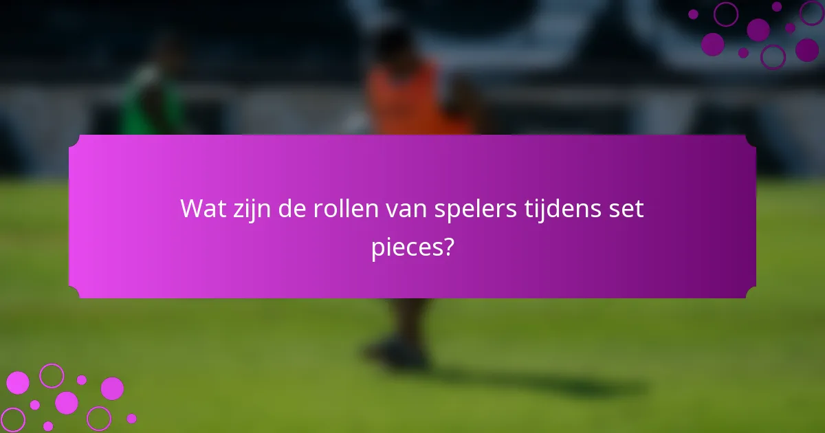 Wat zijn de rollen van spelers tijdens set pieces?