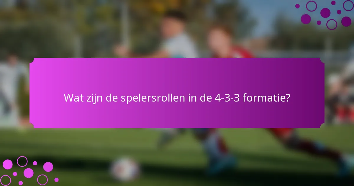 Wat zijn de spelersrollen in de 4-3-3 formatie?