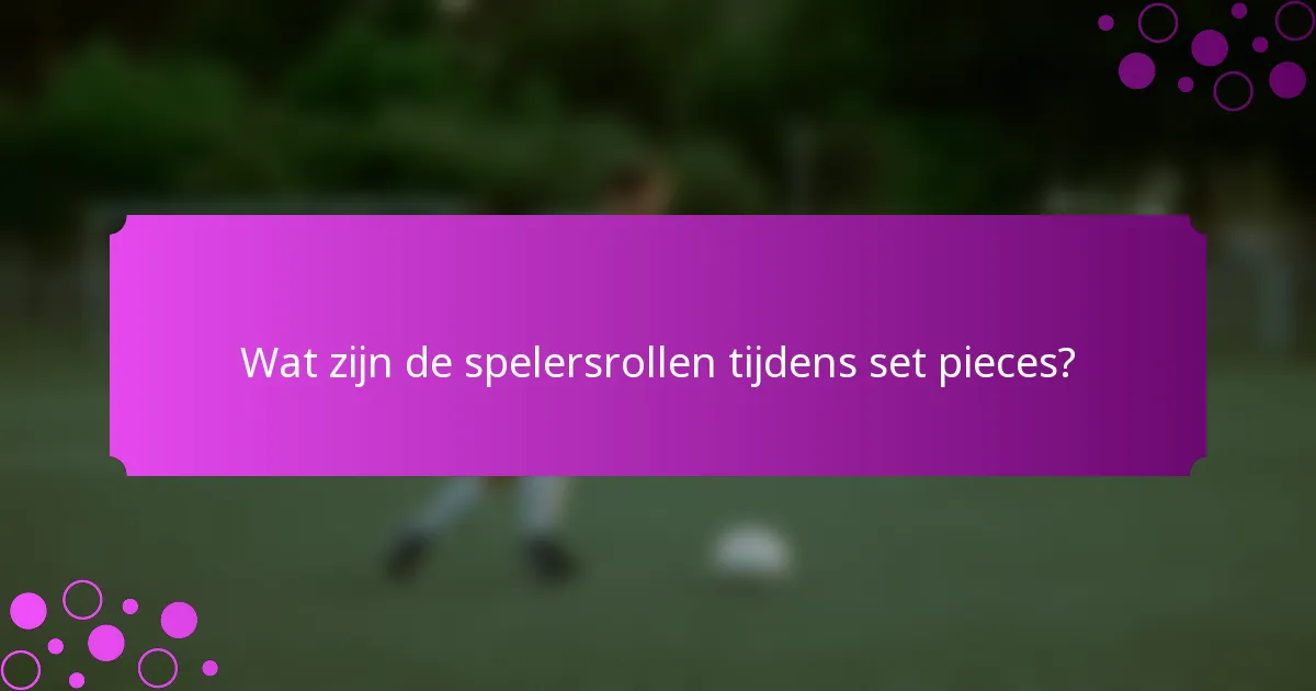 Wat zijn de spelersrollen tijdens set pieces?