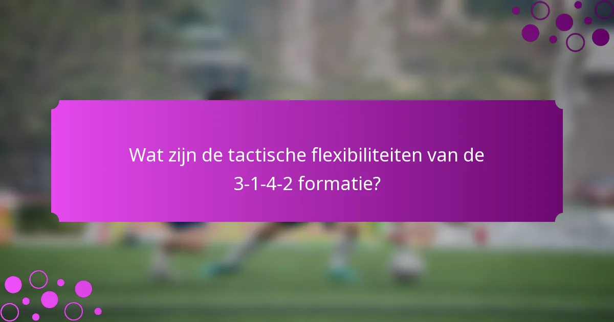 Wat zijn de tactische flexibiliteiten van de 3-1-4-2 formatie?