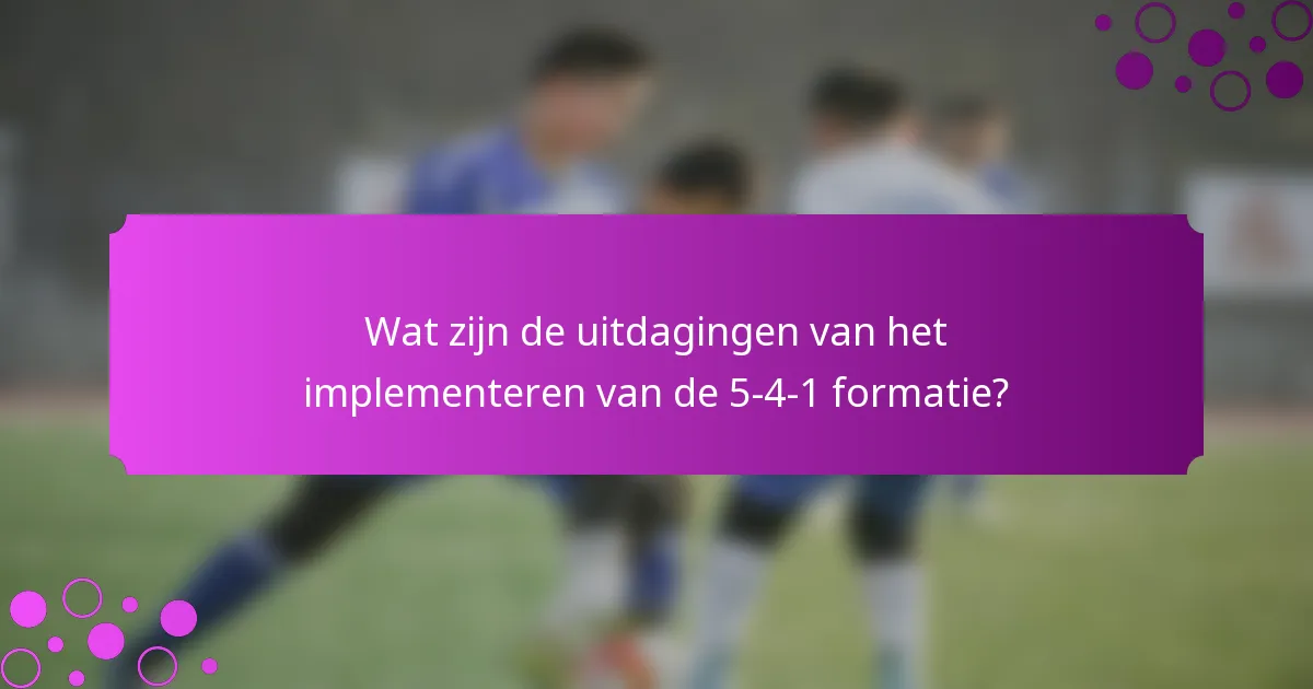 Wat zijn de uitdagingen van het implementeren van de 5-4-1 formatie?