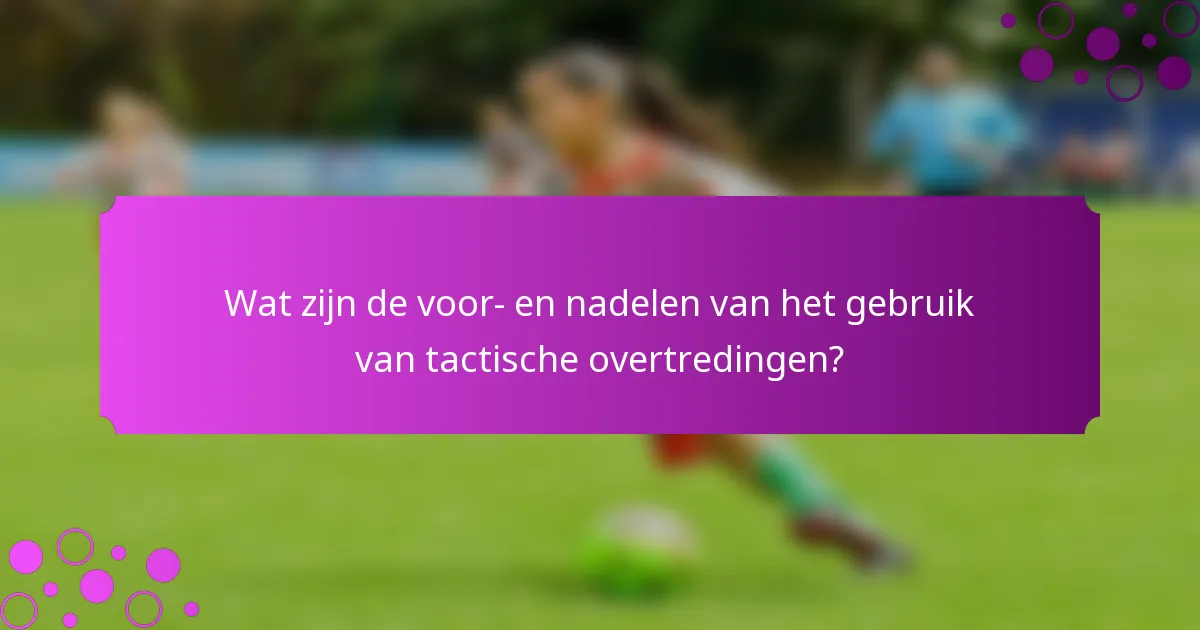 Wat zijn de voor- en nadelen van het gebruik van tactische overtredingen?