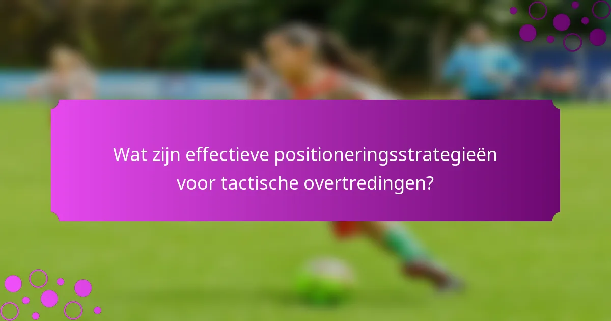 Wat zijn effectieve positioneringsstrategieën voor tactische overtredingen?