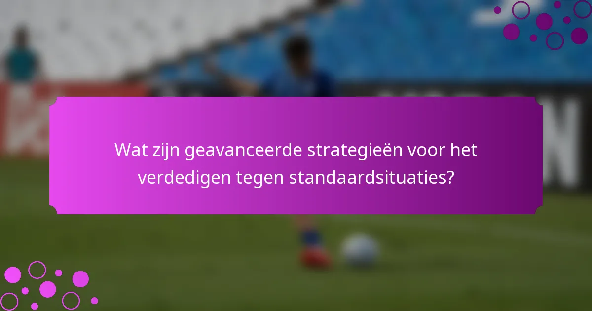 Wat zijn geavanceerde strategieën voor het verdedigen tegen standaardsituaties?