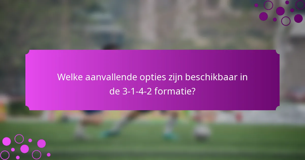 Welke aanvallende opties zijn beschikbaar in de 3-1-4-2 formatie?