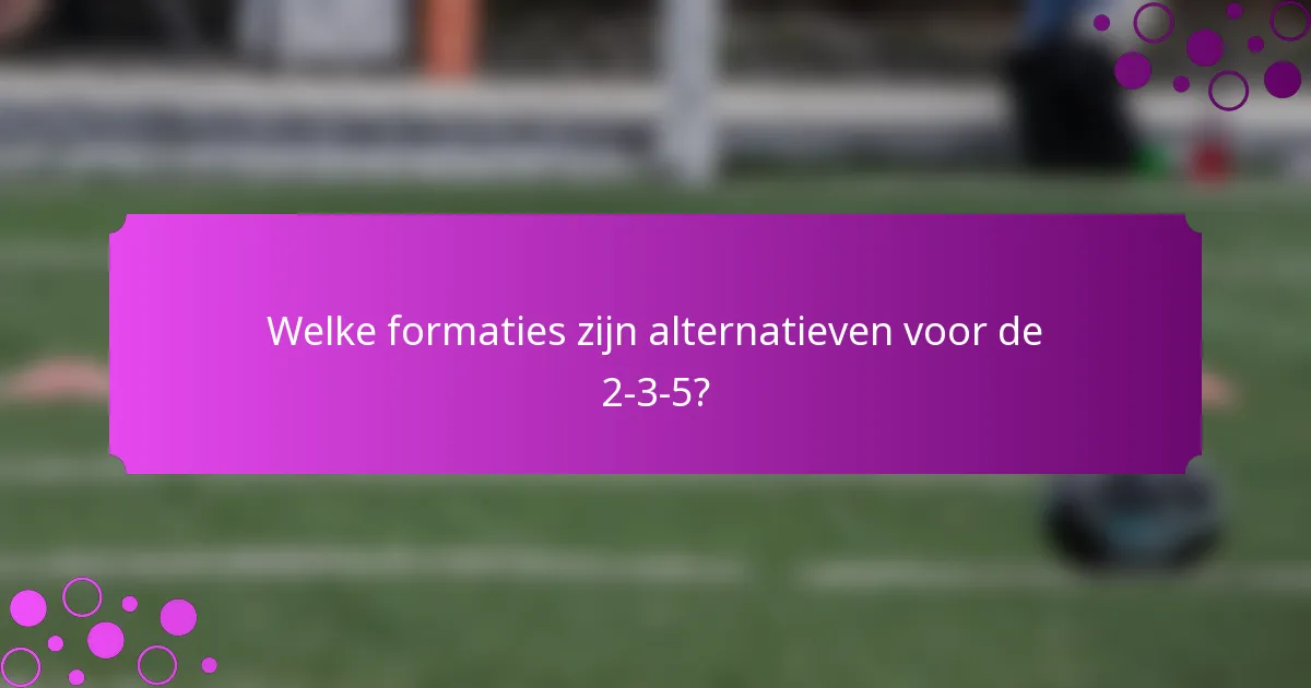Welke formaties zijn alternatieven voor de 2-3-5?