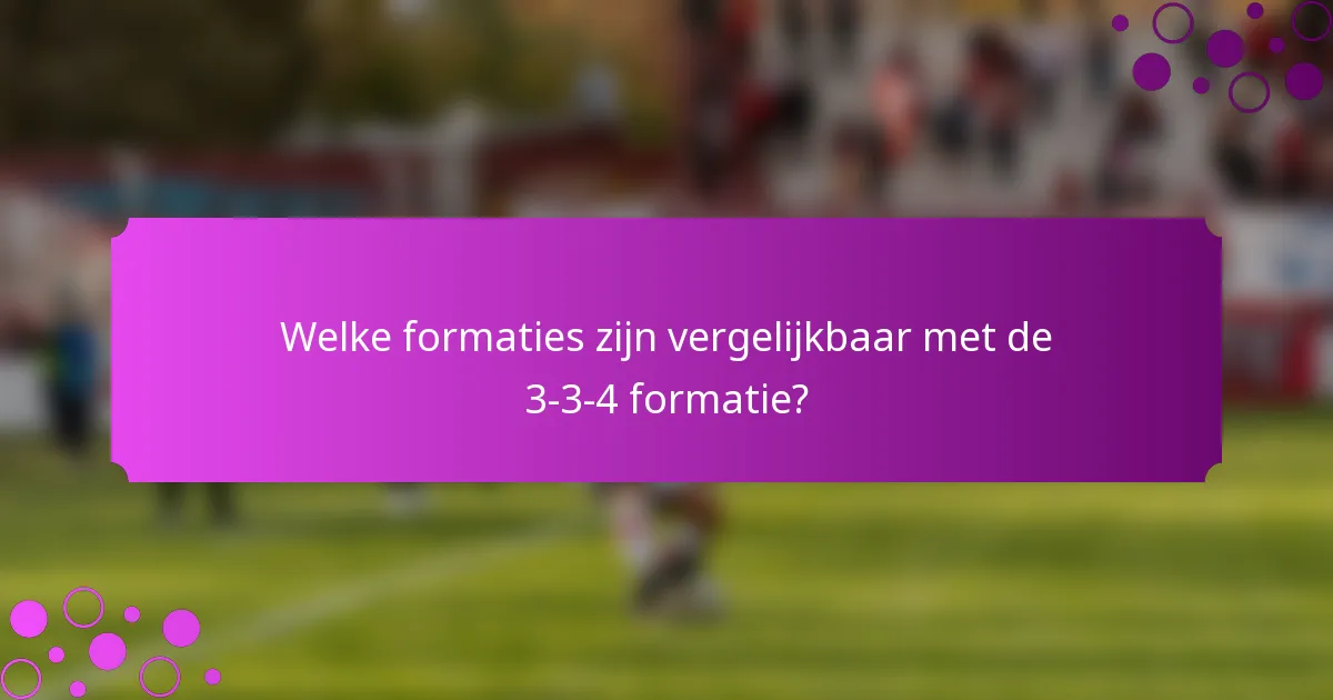 Welke formaties zijn vergelijkbaar met de 3-3-4 formatie?