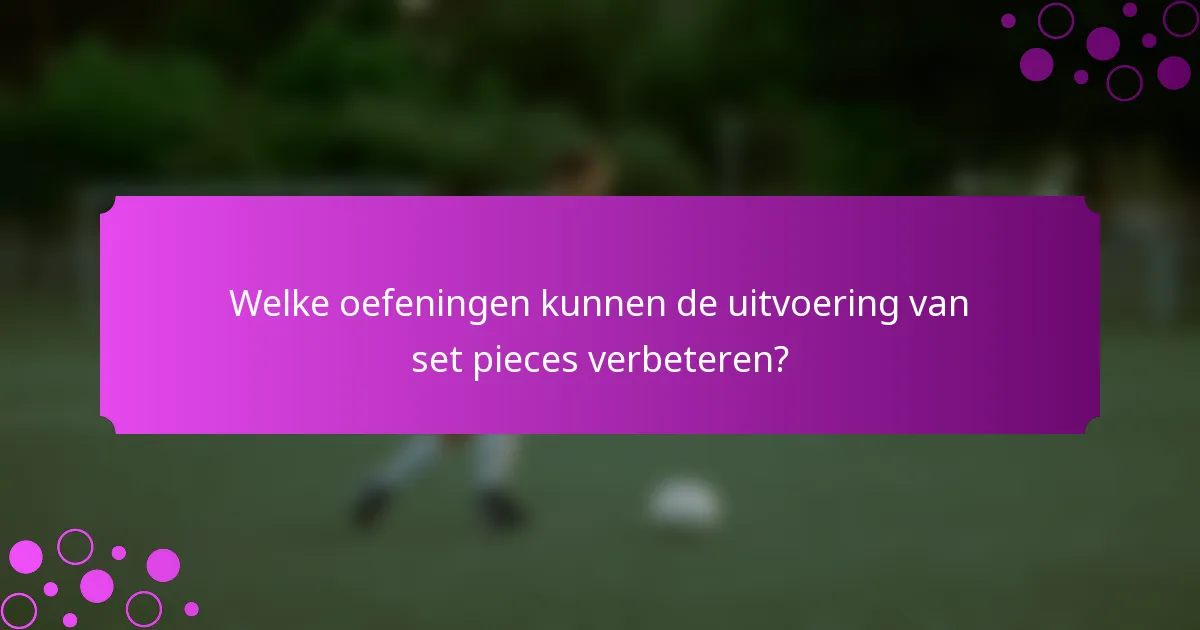 Welke oefeningen kunnen de uitvoering van set pieces verbeteren?