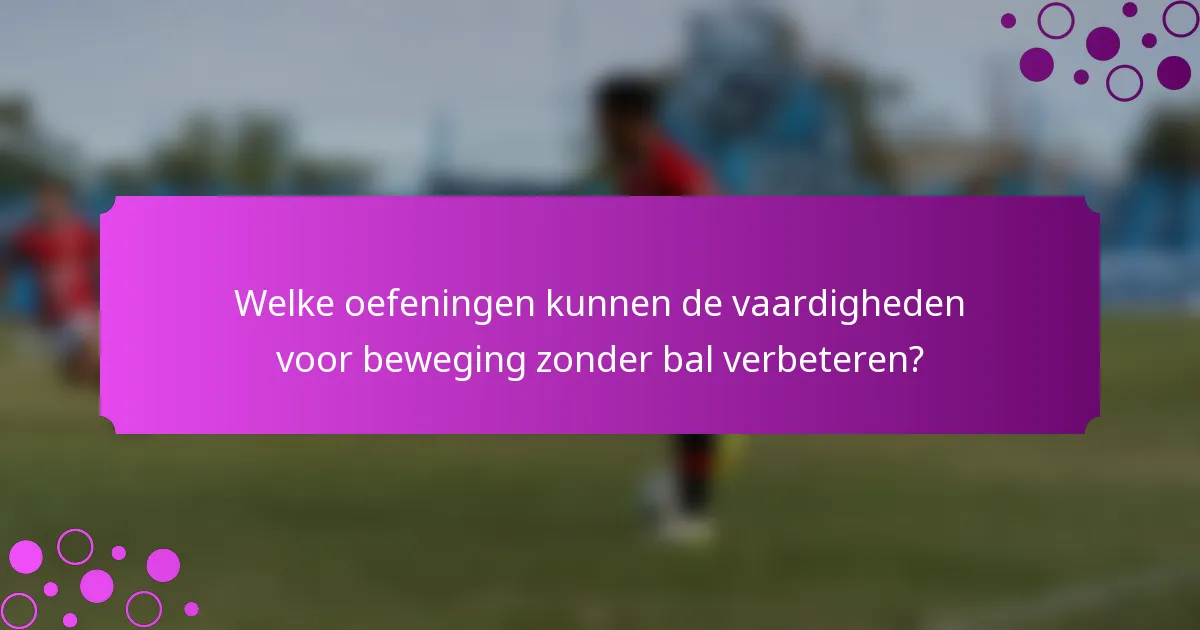 Welke oefeningen kunnen de vaardigheden voor beweging zonder bal verbeteren?