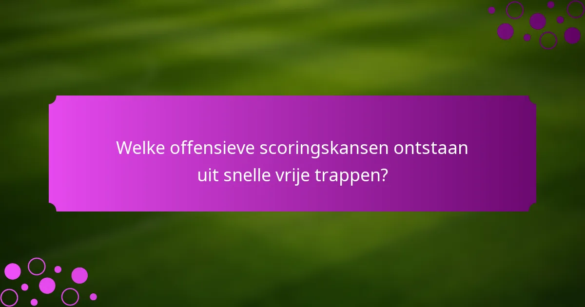 Welke offensieve scoringskansen ontstaan uit snelle vrije trappen?