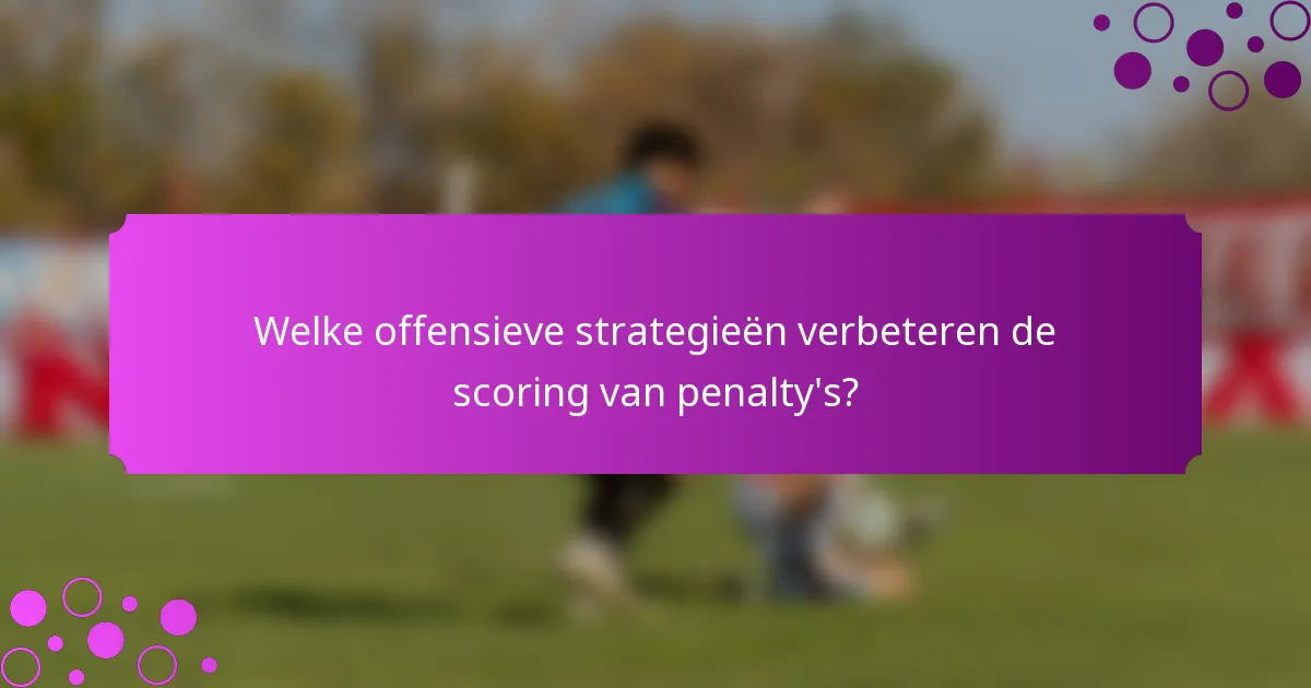 Welke offensieve strategieën verbeteren de scoring van penalty's?