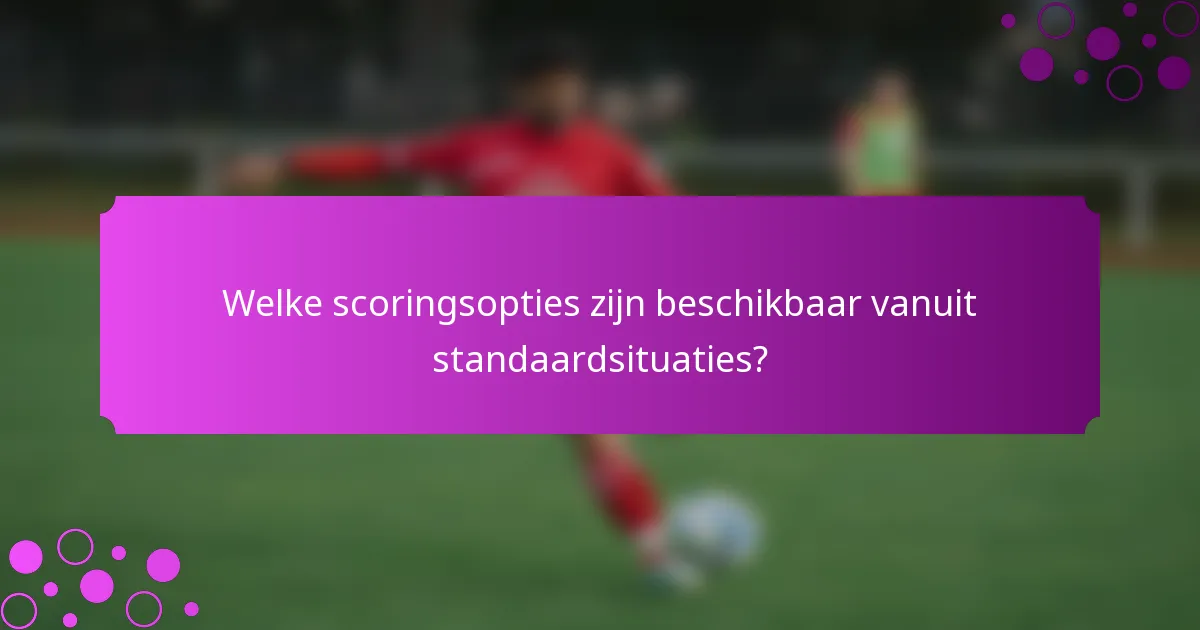 Welke scoringsopties zijn beschikbaar vanuit standaardsituaties?