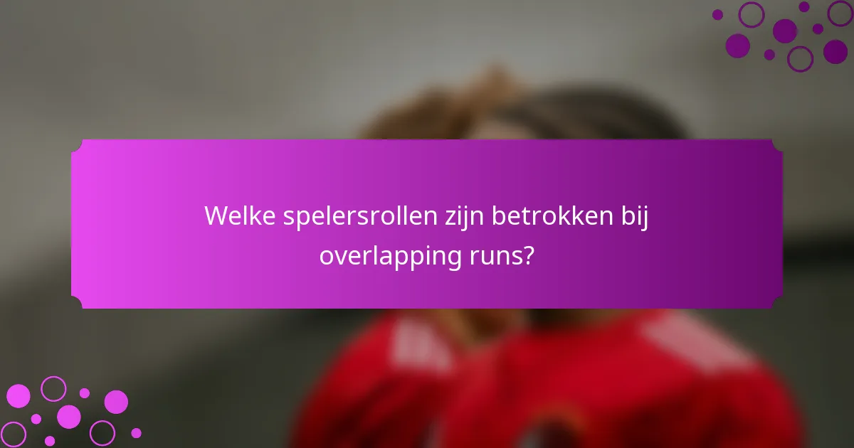Welke spelersrollen zijn betrokken bij overlapping runs?