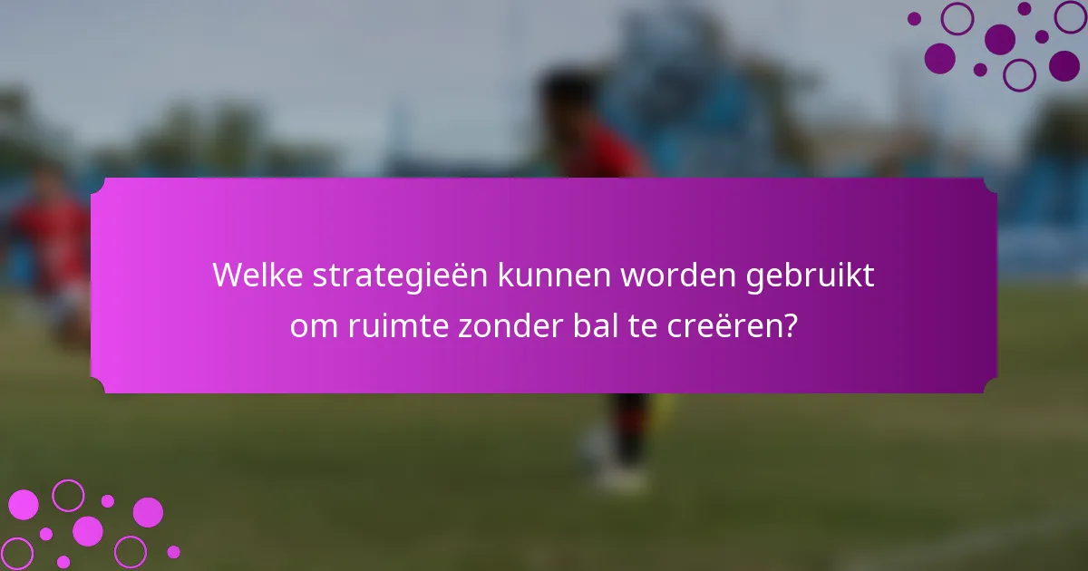 Welke strategieën kunnen worden gebruikt om ruimte zonder bal te creëren?