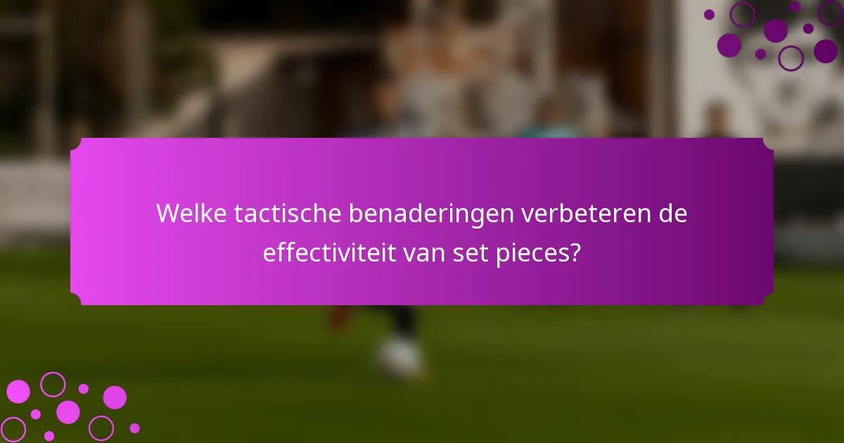 Welke tactische benaderingen verbeteren de effectiviteit van set pieces?