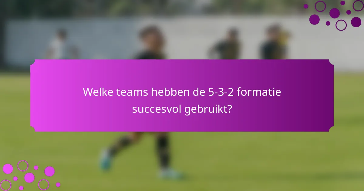 Welke teams hebben de 5-3-2 formatie succesvol gebruikt?